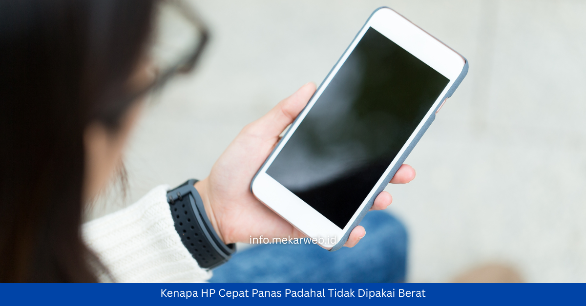 Kenapa HP Cepat Panas Padahal Tidak Dipakai Berat